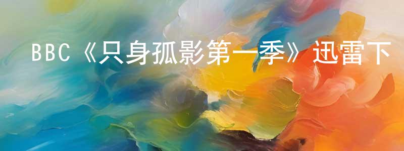 陳硯的個人主頁,BBC《只身孤影第一季》迅雷下載/在線觀看/百度云-都市/情感-美劇天堂